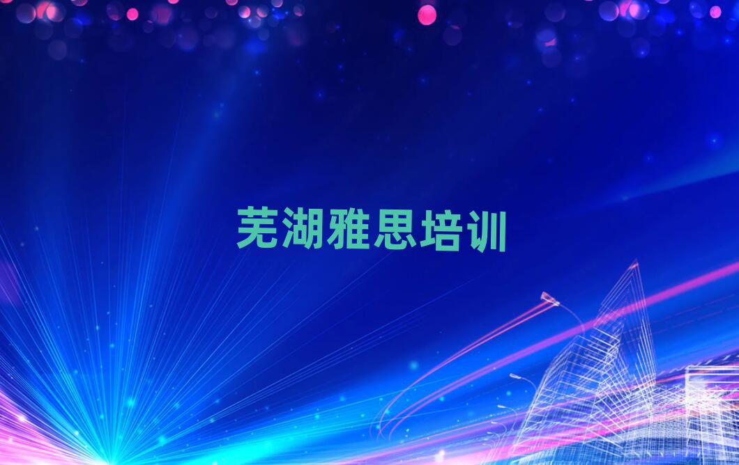 芜湖镜湖区学雅思去哪里好