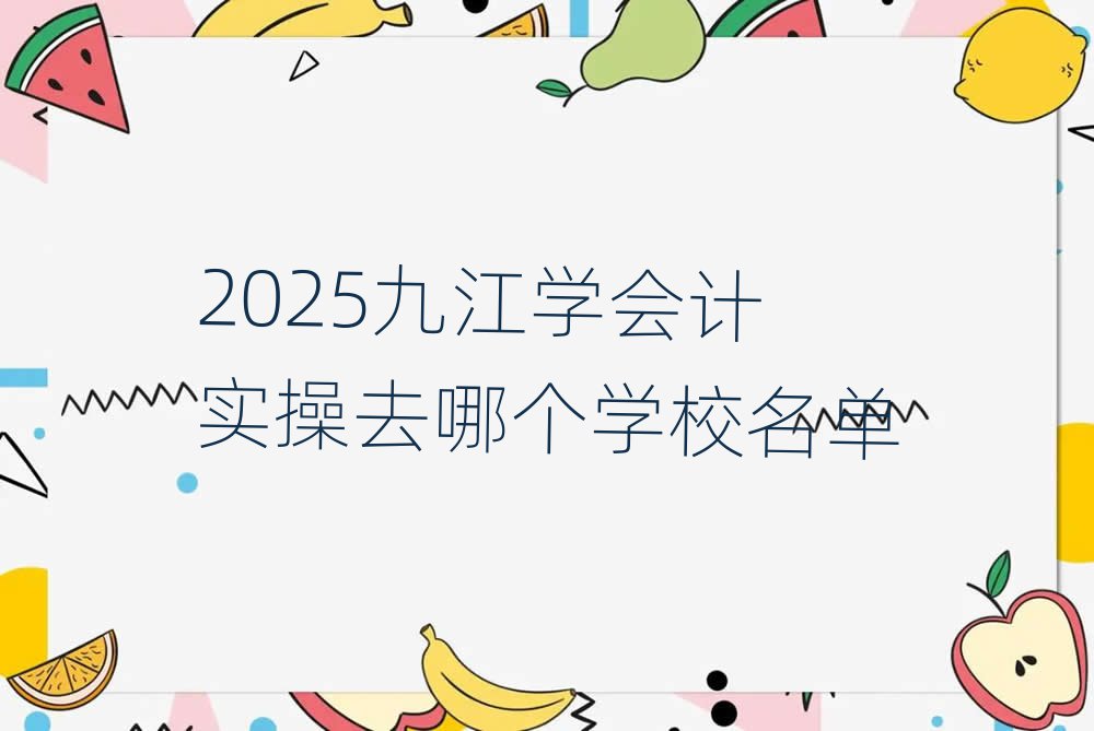 2025九江学会计实操去哪个学校名单
