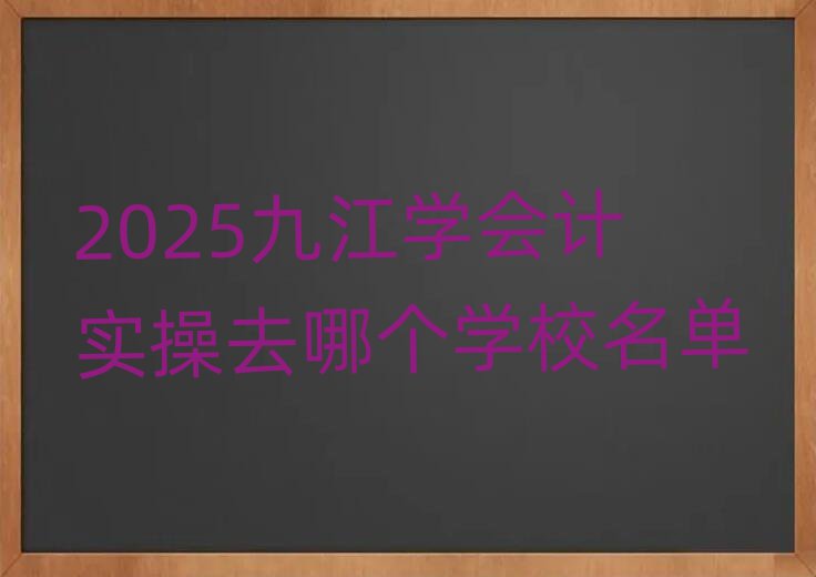 2025九江学会计实操去哪个学校名单