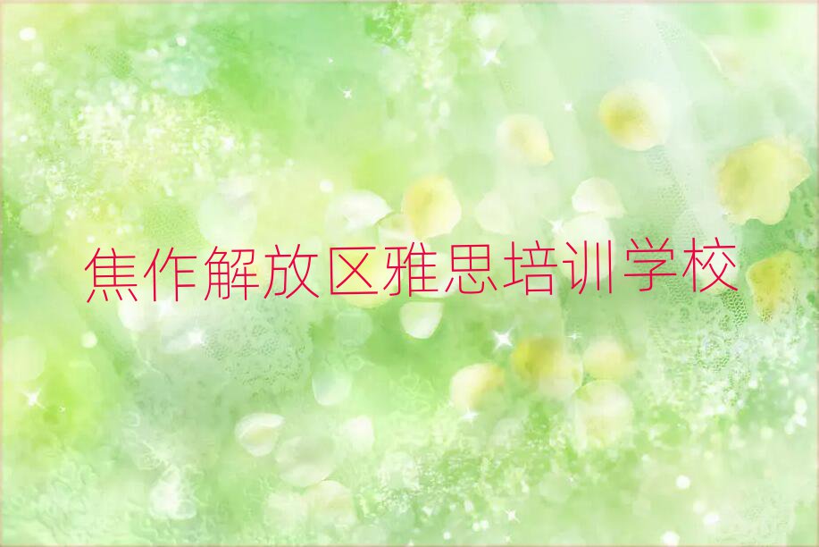 2025焦作解放区学雅思好的学校口碑排行榜推荐
