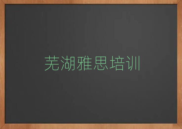 2025年芜湖镜湖区的雅思机构