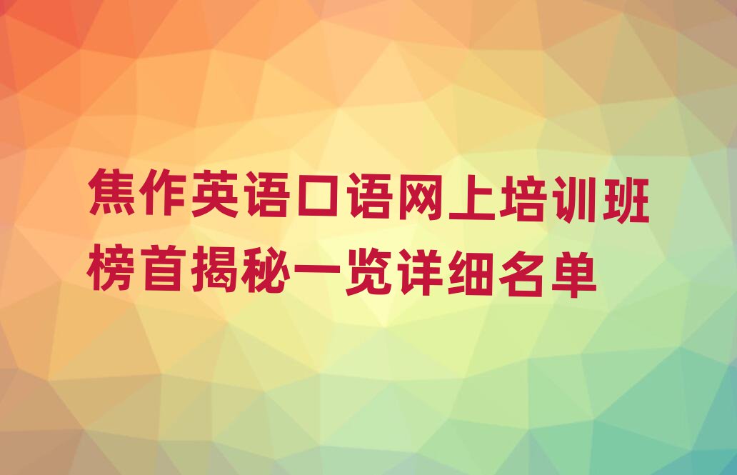 焦作英语口语网上培训班榜首揭秘一览详细名单