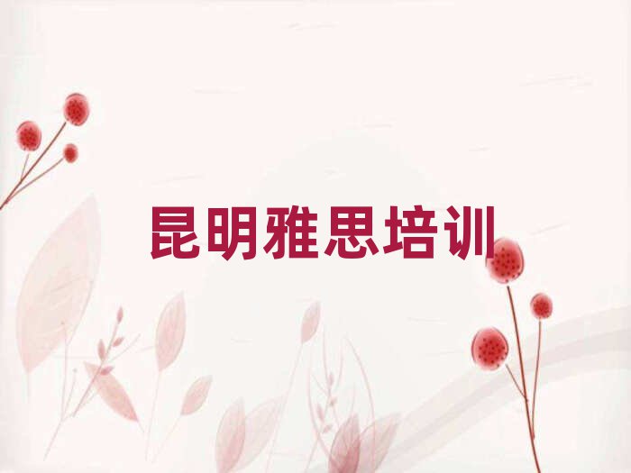 5月昆明一般雅思培训班多少钱排名一览表