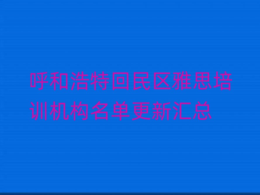 呼和浩特回民区雅思培训机构名单更新汇总