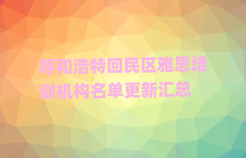 呼和浩特回民区雅思培训机构名单更新汇总