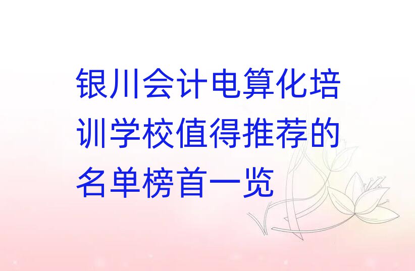 银川会计电算化培训学校值得推荐的名单榜首一览