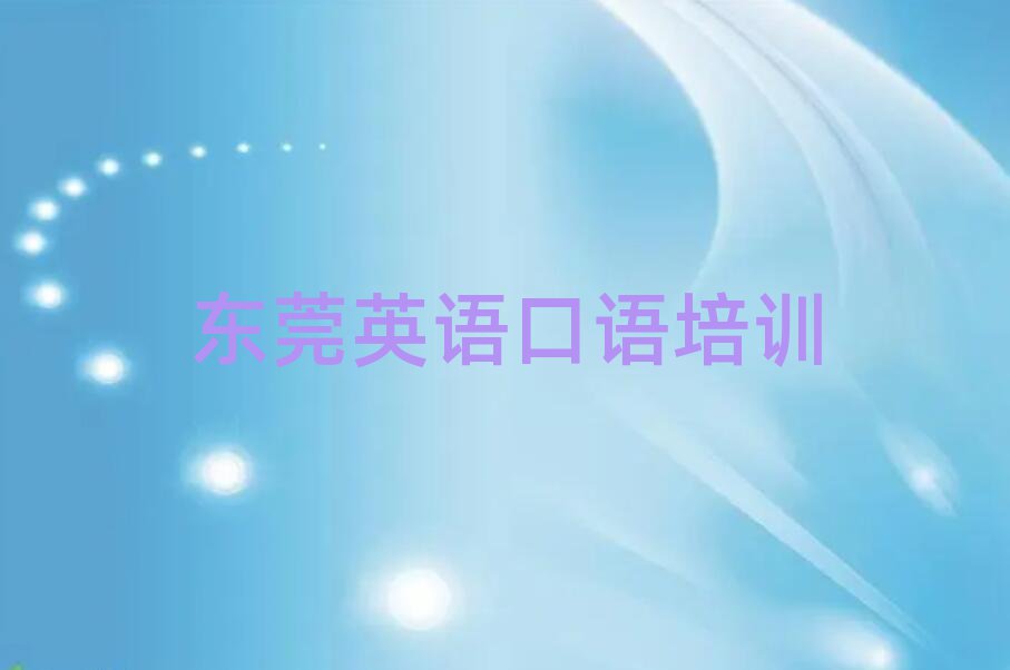 2025年东莞英语口语口碑比较好的英语口语教育机构