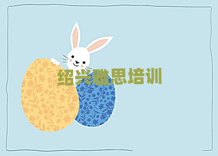 目前比较好的绍兴雅思培训机构实力排名名单