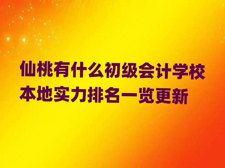 仙桃有什么初级会计学校本地实力排名一览更新
