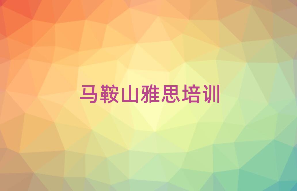 5月马鞍山花山区学雅思在哪里学十大正规排行