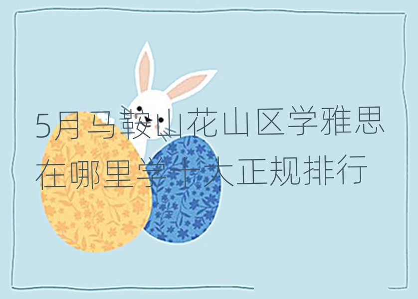 5月马鞍山花山区学雅思在哪里学十大正规排行
