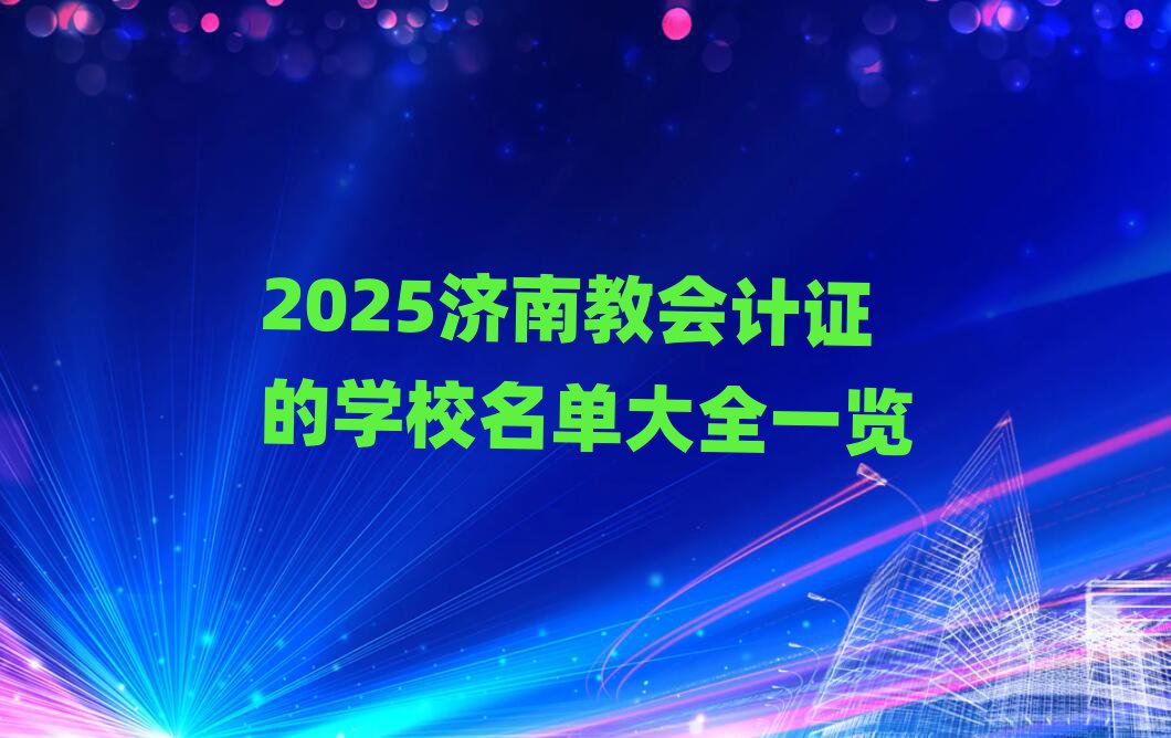 2025济南教会计证的学校名单大全一览