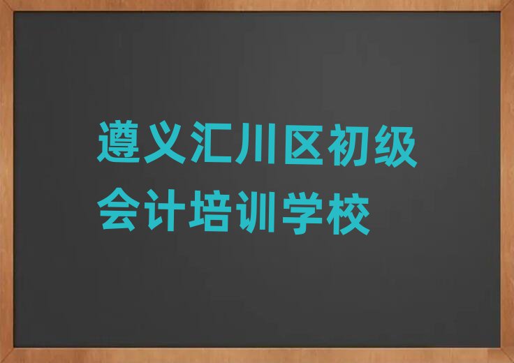 遵义汇川区初级会计网络学习班名单榜首一览