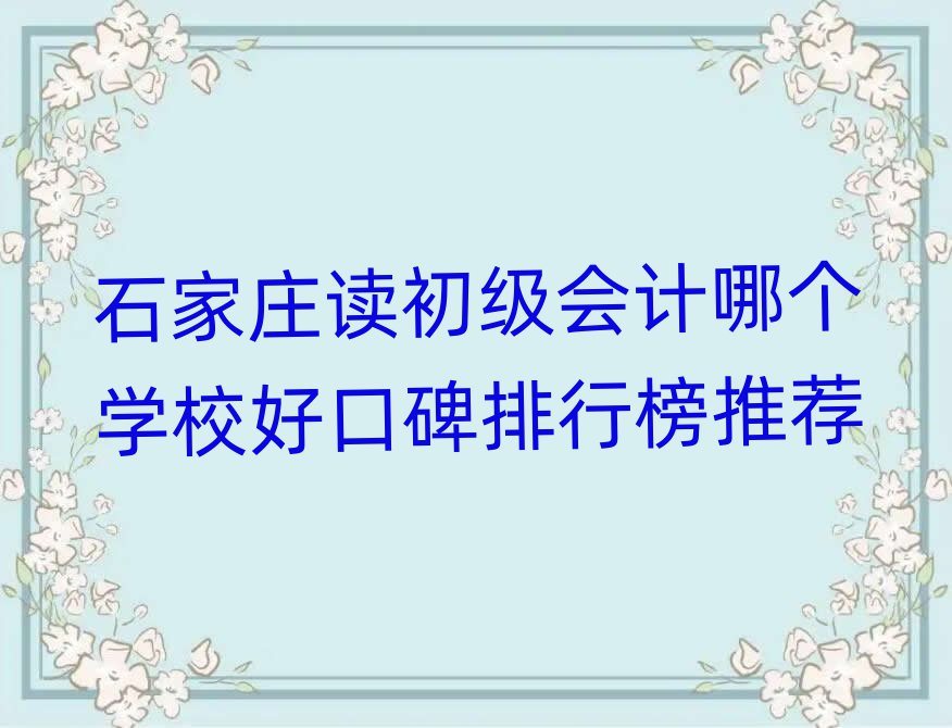 石家庄读初级会计哪个学校好口碑排行榜推荐