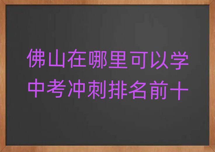 佛山在哪里可以学中考冲刺排名前十