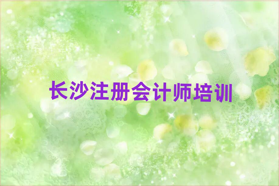 5月长沙开福区注册会计师培训要学多久学费多少排名前十