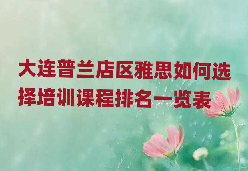 大连普兰店区雅思如何选择培训课程排名一览表