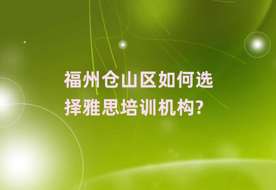 福州仓山区如何选择雅思培训机构?