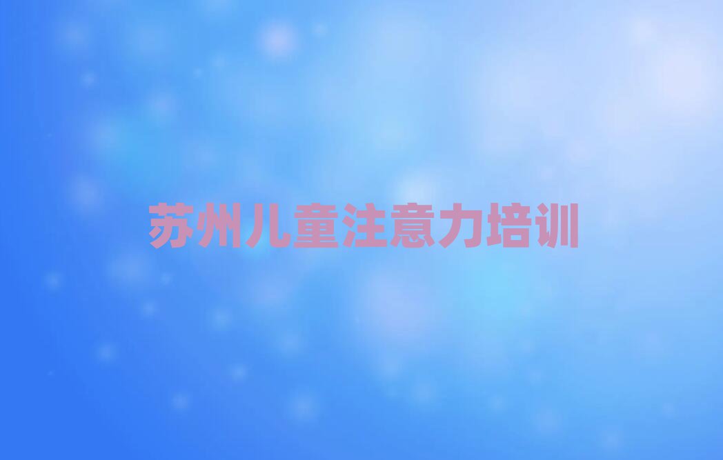 ËÕÖÝѧº¢×Ó×¢ÒâÁ¦ÑµÁ·ºÃµÄѧУ¾«Ñ¡Ãûµ¥ÅÅÐаñ»ã×Ü