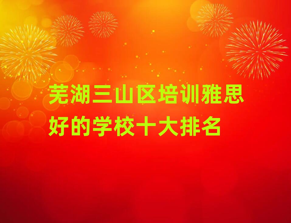 芜湖三山区培训雅思好的学校十大排名