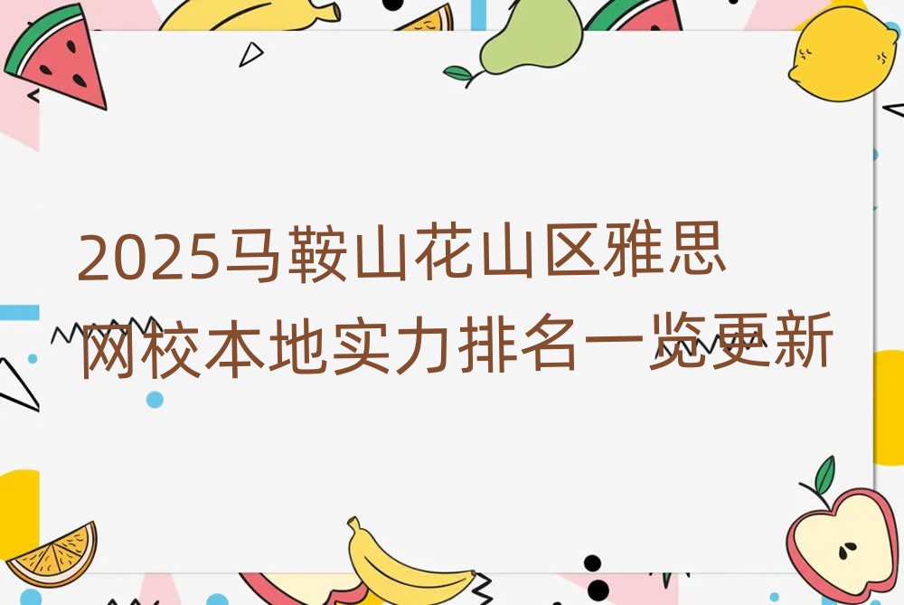 2025马鞍山花山区雅思网校本地实力排名一览更新