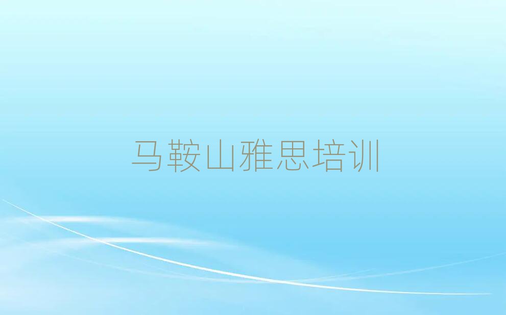2025马鞍山花山区雅思网校本地实力排名一览更新