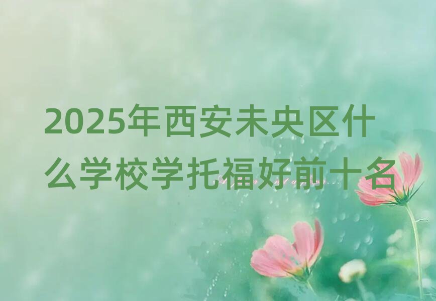 2025年西安未央区什么学校学托福好前十名