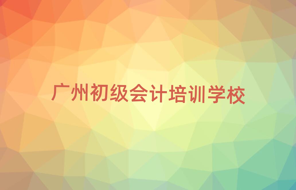 广州初级会计培训机构精选名单推荐