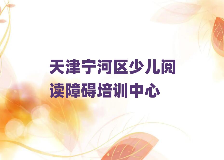 2025年天津宁河区少儿阅读障碍培训要多久时间完成
