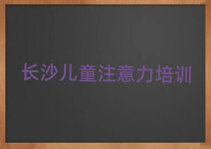 长沙天心区孩子注意力不集中培训班十强排名