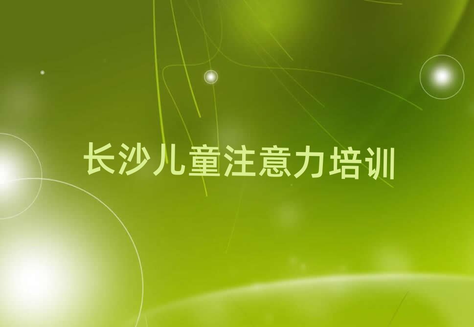 长沙天心区孩子注意力不集中培训班十强排名