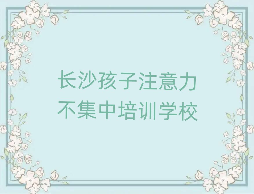 长沙天心区孩子注意力不集中培训班十强排名