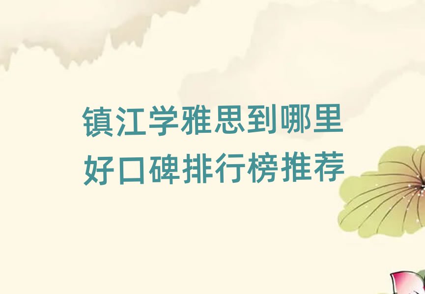 镇江学雅思到哪里好口碑排行榜推荐