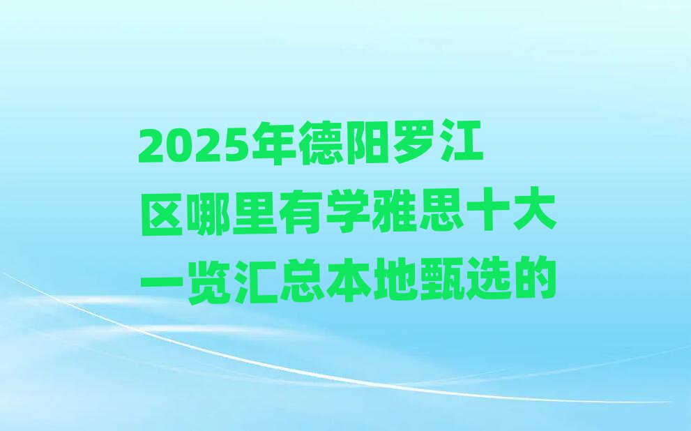 2025年德阳罗江区哪里有学雅思十大一览汇总本地甄选的