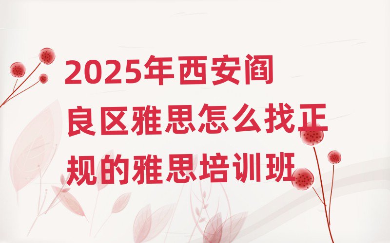2025年西安阎良区雅思怎么找正规的雅思培训班
