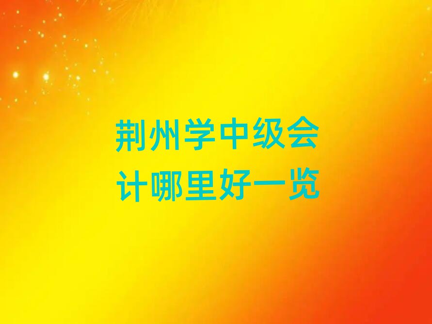 荆州学中级会计哪里好一览