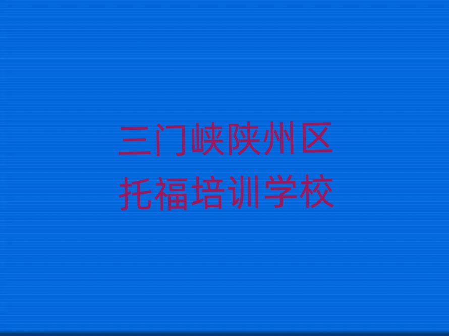 2025年三门峡陕州区什么托福培训学校好十大排行