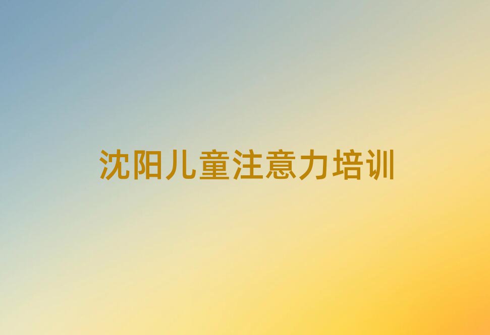 2025年沈阳少儿注意力训练培训说明