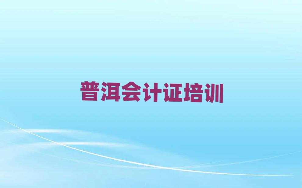 2025年普洱在职会计证培训前排名前十