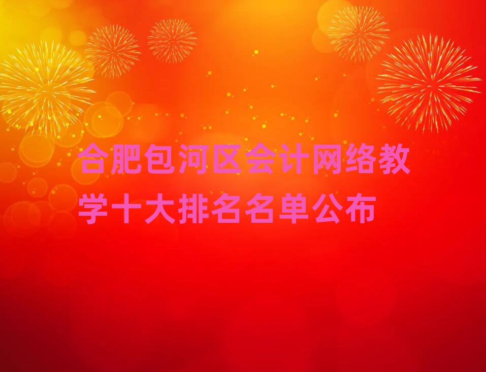 合肥包河区会计网络教学十大排名名单公布