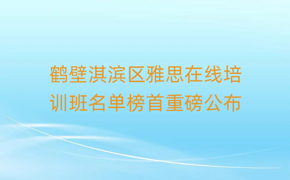 鹤壁淇滨区雅思在线培训班名单榜首重磅公布