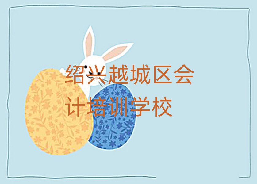 绍兴越城区会计专业培训学校榜首揭秘一览详细名单