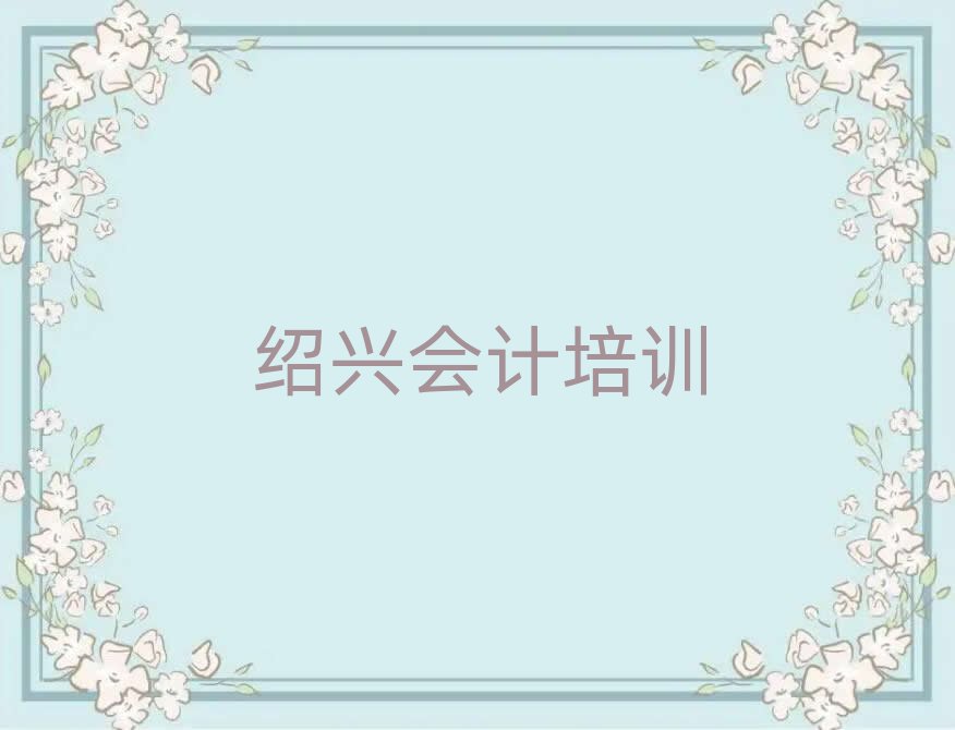 绍兴越城区会计专业培训学校榜首揭秘一览详细名单