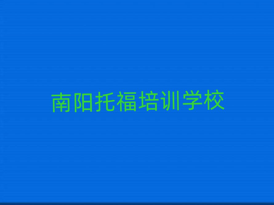 2025年南阳宛城区托福哪里培训班折扣多一点实力排名名单