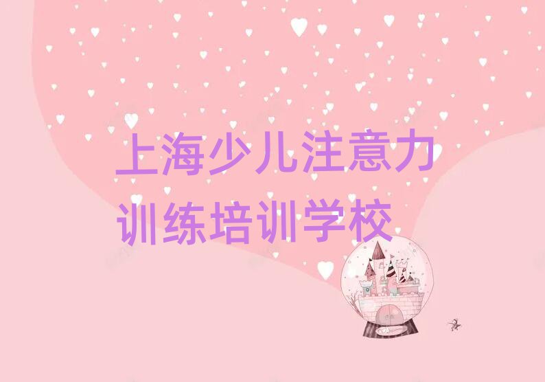 2025上海哪里能学少儿注意力训练名单榜首重磅公布