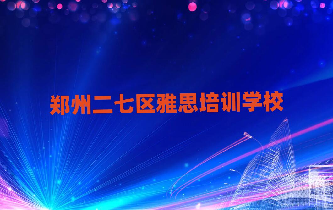 郑州二七区线上雅思培训一览