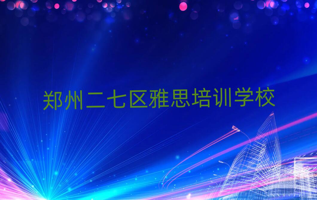 郑州二七区雅思培训学校哪家好