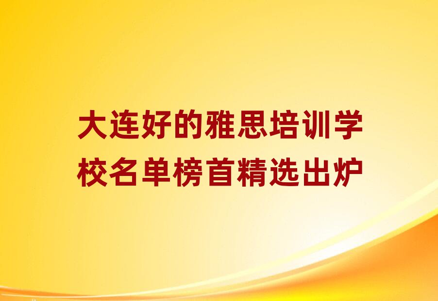 大连好的雅思培训学校名单榜首精选出炉