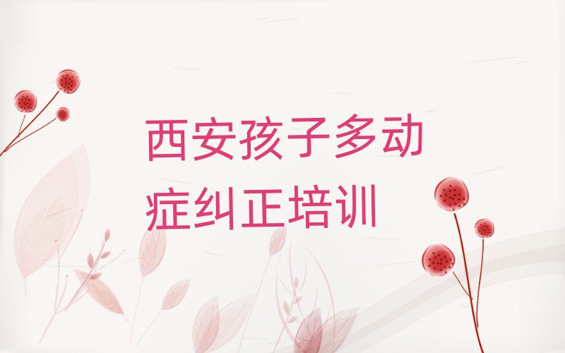 2025年西安在线孩子多动症纠正培训名单榜首出炉