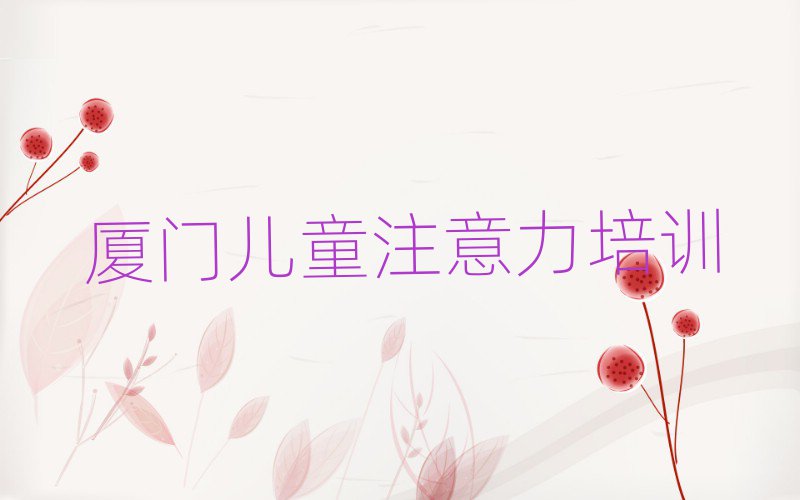 厦门那里学少儿注意力不集中好排名口碑好的